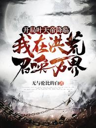 开局叶天帝降临我在洪荒召唤万界