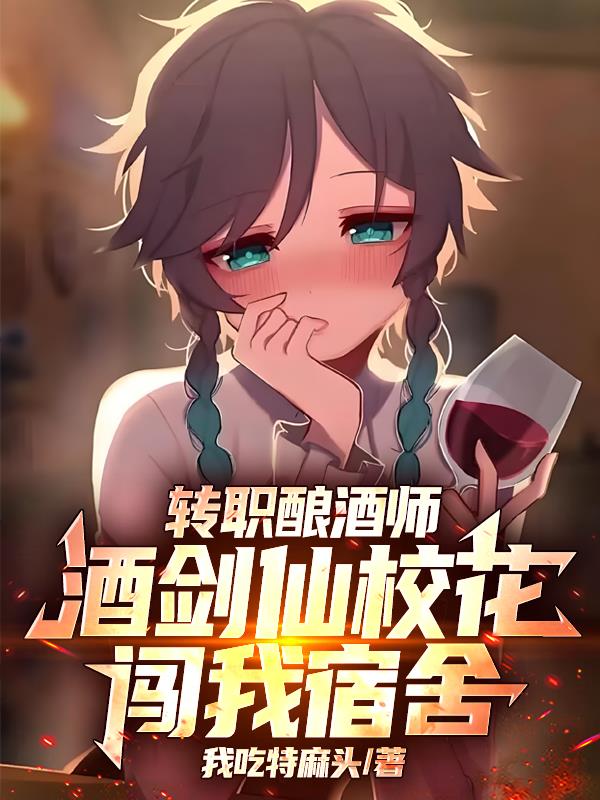 转职酿酒师，酒剑仙校花闯我宿舍