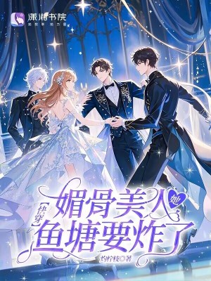 快穿：媚骨美人她鱼塘要炸了