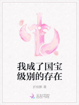 我成了国宝级别的存在