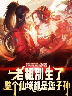 老祖别生了，整个仙域都是您子孙